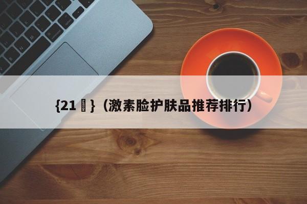 {21點}(激素脸护肤品推荐排行)