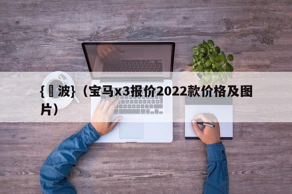 {賭波}(宝马x3报价2022款价格及图片)