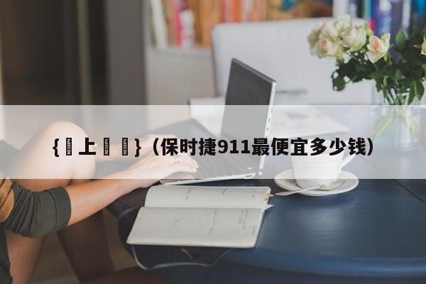 {線上賭場}(保时捷911最便宜多少钱)
