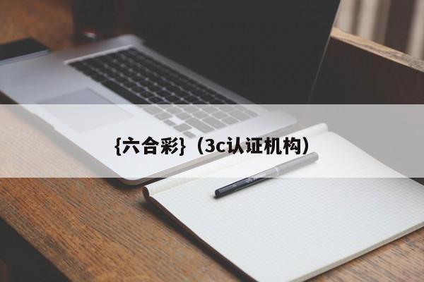 {六合彩}(3c认证机构)
